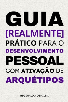 Guia [realmente] prtico para o desenvolvimento pessoal com ativa??o de arqu?tipos - Osnildo, Reginaldo