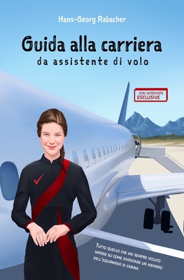 Guida alla carriera da assistente di volo: Tutto quello che hai sempre voluto sapere su come diventare un membro dell'equipaggio di cabina - Petroni, Francesca (Translated by), and Saccani, Luca (Contributions by), and Tranquillini, Giulia (Contributions by)