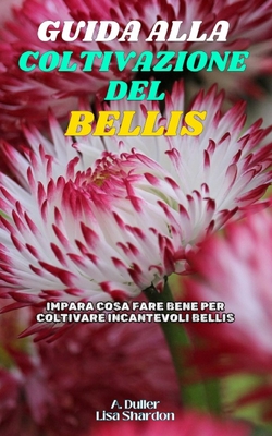 Guida alla Coltivazione del Bellis: Impara cosa fare bene per coltivare incantevoli Bellis - Shardon, Lisa, and Duller, A