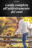 Guida Completa All'addestramento Dei Cani: Manuale Completo Per Apprendere Metodi E Tecniche Di Addestramento Dei Cani