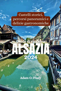 Guida di viaggio a Alsazia 2024: Castelli storici, percorsi panoramici e delizie gastronomiche