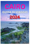 Guida Di Viaggio Al Cairo 2024: Una guida definitiva alla preparazione del viaggio per esplorare il meglio della citt dai mille minareti