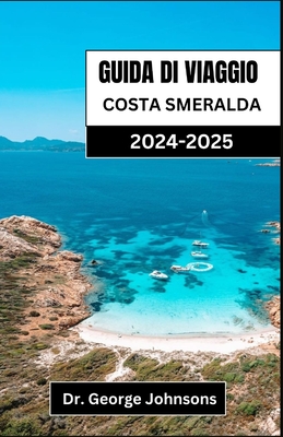 Guida Di Viaggio Costa Smeralda 2024-2025: Scopri l'eleganza e l'avventura della principale destinazione costiera della Sardegna - Johnsons, George, Dr.