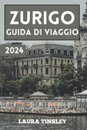 Guida di Viaggio Zurigo 2024: La guida informativa pratica ed economica per orientarsi nella grande citt della Svizzera