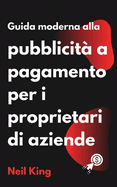 Guida moderna alla pubblicit? a pagamento per i proprietari di aziende: Un'introduzione rapida agli annunci di Google, Facebook, Instagram, YouTube e TikTok