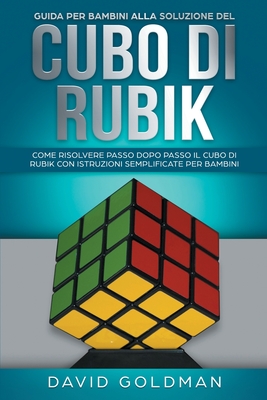 Guida per bambini alla soluzione del Cubo di Rubik: Come risolvere passo dopo passo il Cubo di Rubik con istruzioni semplificate per bambini - Goldman, David