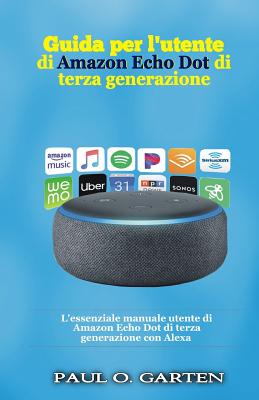 Guida per l'utente di Amazon Echo Dot di terza generazione: L'essenziale manuale utente di Amazon Echo Dot di terza generazione con Alexa - Garten, Paul O