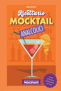Guida Pratica per Principianti - Ricettario Mocktail Analcolici - Contiene 50 Ricette dei Cocktail Analcolici pi? Famosi