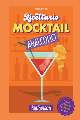 Guida Pratica per Principianti - Ricettario Mocktail Analcolici - Contiene 50 Ricette dei Cocktail Analcolici pi? Famosi - Mocciati, Bruno