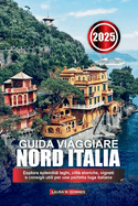 Guida Viaggiare Nord Italia 2025: Esplora splendidi laghi, citt storiche, vigneti e consigli utili per una perfetta fuga italiana