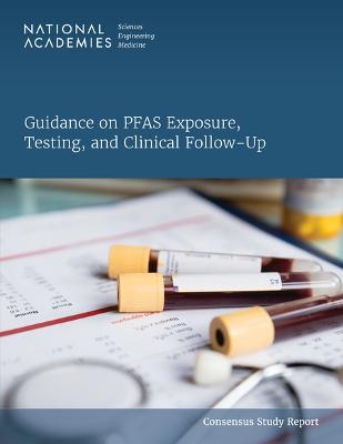 Guidance on Pfas Exposure, Testing, and Clinical Follow-Up - National Academies of Sciences Engineering and Medicine, and Health and Medicine Division, and Division on Earth and Life...