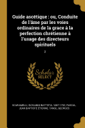 Guide asctique: ou, Conduite de l'me par les voies ordinaires de la grace  la perfection chrtienne  l'usage des directeurs spirituels: 2