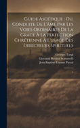 Guide Ascetique: Ou, Conduite de L'Ame Par Les Voies Ordinaires de La Grace a la Perfection Chretienne A L'Usage Des Directeurs Spirituels