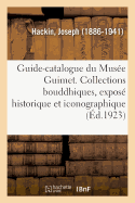 Guide-Catalogue Du Mus?e Guimet. Les Collections Bouddhiques, Expos? Historique Et Iconographique