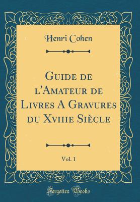 Guide de l'Amateur de Livres a Gravures Du Xviiie Sicle, Vol. 1 (Classic Reprint) - Cohen, Henri