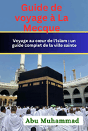 Guide de voyage  La Mecque: Visiter le coeur de l'Islam: une connaissance globale de la ville sainte