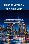 Guide de voyage  New York 2024: Visitez le manuel pour explorer l'ensemble des expriences, des quartiers, des monuments clbres, des galeries et des attractions sociales de la grande ville.