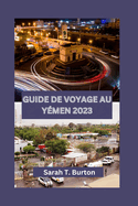 Guide de Voyage Au Y?men 2023: D?couvrez la beaut? et le riche patrimoine culturel, la cuisine, les attractions et les aventures sans fin du Y?men