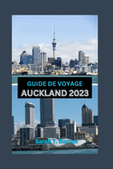 Guide de Voyage Auckland 2023: Guide essentiel de la ville de la voile: d?couvrez les tr?sors cach?s, les attractions, les aventures et les festivals