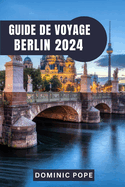 Guide de Voyage Berlin 2024: Explorer Berlin: Un voyage ? travers l'histoire, la culture et la modernit?