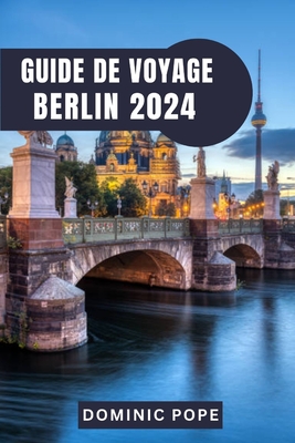 Guide de Voyage Berlin 2024: Explorer Berlin: Un voyage ? travers l'histoire, la culture et la modernit? - Pope, Dominic