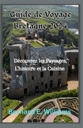 Guide de Voyage Bretagne 2024: D?couvrez les paysages, l'histoire et la cuisine