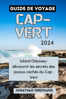 Guide de Voyage Cap-Vert 2024: Island Odyssey: d?couvrir les secrets des joyaux cach?s du Cap-Vert - Ferdinand, Jonathan