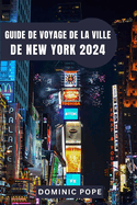 Guide de Voyage de la Ville de New York 2024: D?couvrez la magie de Manhattan: Votre compagnon de voyage ultime ? New York pour une aventure urbaine inoubliable