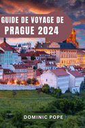 Guide de Voyage de Prague 2024: Prague dvoile: Votre guide essentiel pour dcouvrir les joyaux cachs, la culture captivante et les aventures inoubliables au coeur de la ville enchanteresse d'Europe.