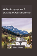 Guide de Voyage Du Ch Teau de Neuschwanstein 2024: Planifiez la visite parfaite du monument le plus embl?matique de Bavi?re