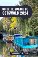 Guide de Voyage Du Cotswold 2024: Cotswold d?voil? Un voyage ? travers les villages intemporels, les tr?sors cach?s et les charmes tranquilles de la campagne anglaise.