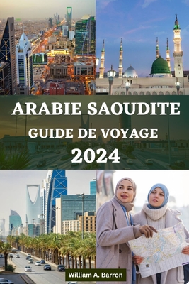 Guide de Voyage En Arabie Saoudite: Votre compagnon essentiel pour explorer La Mecque, Mdine, Riyad, Djeddah, Taif, Najran, Abha, Al-Ula, Dammam, l'oasis d'Al-Ahsa et bien d'autres encore - Courtois, Holly, and Barron, William A