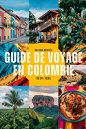 Guide de Voyage En Colombie 2024-2025: Dcouvrez des trsors cachs, les principales attractions, la cuisine locale et des conseils de voyage pour votre aventure colombienne parfaite