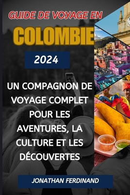 Guide de Voyage En Colombie 2024: Un compagnon de voyage complet pour les aventures, la culture et les d?couvertes - Ferdinand, Jonathan