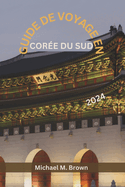 Guide de Voyage En Core Du Sud 2024: Votre manuel ultime pour un voyage mmorable, tout ce que vous devez savoir pour explorer la Core du Sud en toute confiance et facilit