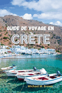 Guide de Voyage En Cr?te: D?couvrez la culture, l'histoire et la beaut? naturelle, explorez l'?le ?nigmatique et d?voilez ses secrets