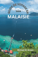 Guide de Voyage En Malaisie 2024: Explorez la culture, la cuisine, les merveilles naturelles, les d?lices culinaires et l'aventure dans un paysage vibrant