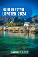 Guide de Voyage Lofoten 2024: D?couvrir la majest? du joyau arctique de la Norv?ge: Un voyage ? travers l'archipel enchant?