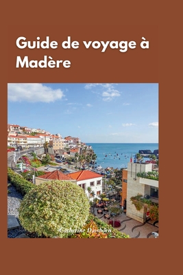 Guide de Voyage ? Mad?re 2024: "? la d?couverte des joyaux cach?s de Mad?re: un guide de voyage complet des meilleures attractions et activit?s de l'?le" - D Osborn, Catherine