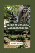 Guide de Voyage ? Madagascar 2023: Madagascar d?voil? votre guide ultime pour d?couvrir l'?le enchant?e: explorez les joyaux cach?s, les merveilles naturelles, les aventures et la for?t tropicale.