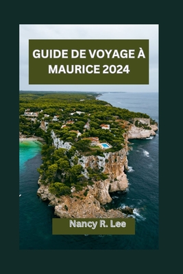 Guide de Voyage ? Maurice 2024: Explorer les tr?sors culturels et les merveilles naturelles de Maurice - Lee, Nancy R