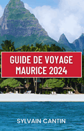 Guide de Voyage Maurice: Dcouvrez le paradis de l'le Maurice: votre compagnon ultime pour des aventures inoubliables sur l'le, la culture et les joyaux cachs