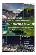 Guide de Voyage Pour Des Vacances Mmorables En Nouvelle-Zlande: Un manuel touristique complet pour des voyages de vacances inoubliables, le souffle, du patrimoine, d'expdition dcouverte