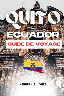 Guide De Voyage Quito quateur (French Edition): Vivez une aventure touristique inoubliable dans un endroit fantastique en Amrique du Sud, guide de poche, carte et attractions - Jones, Kenneth S