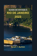 Guide de Voyage ? Rio de Janeiro 2023: Guide essentiel des charmes uniques du Br?sil: joyaux cach?s, carnavals, plages et patrimoine dynamique de Rio