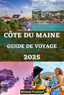 Guide de Voyage Sur La C?te Du Maine: Votre compagnon ultime pour explorer la beaut? de la c?te du Maine avec des conseils d'initi?s et tout ce que vous devez savoir sur votre voyage