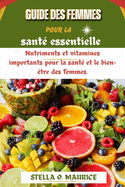 Guide des femmes pour la sant? essentielle: Nutriments et vitamines importants pour la sant? et le bien-?tre des femmes.