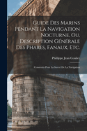 Guide Des Marins Pendant La Navigation Nocturne, Ou, Description Gnrale Des Phares, Fanaux, Etc.: Construits Pour La Suret De La Navigation