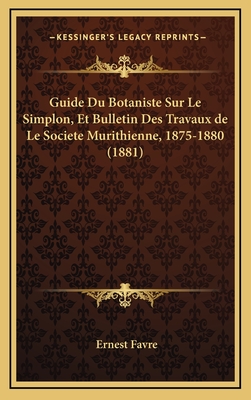 Guide Du Botaniste Sur Le Simplon, Et Bulletin Des Travaux de Le Societe Murithienne, 1875-1880 (1881) - Favre, Ernest