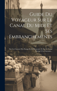 Guide Du Voyageur Sur Le Canal Du MIDI Et Ses Embranchements: Sur Les Canaux Des Etangs Et de Beaucaire Et Sur Le Canal Lateral a la Garonne...